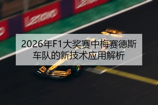 2026年F1大奖赛中梅赛德斯车队的新技术应用解析