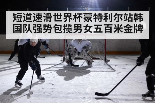 短道速滑世界杯蒙特利尔站韩国队强势包揽男女五百米金牌